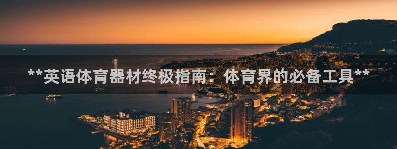 富联集团做什么的啊：**英语体育器材终极指南：体育界