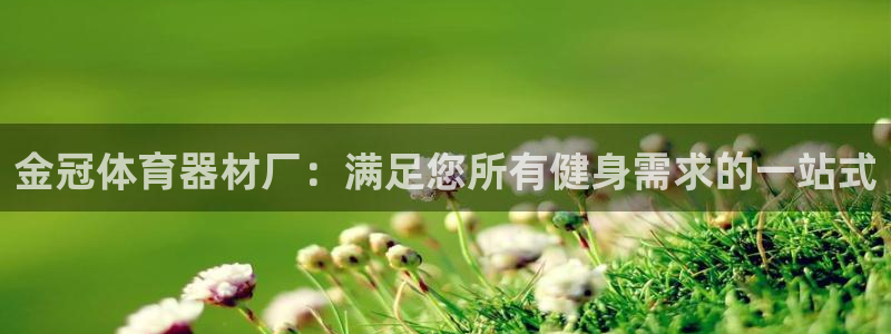 富联娱乐华 5O6917 娱乐：金冠体育器材厂：满足