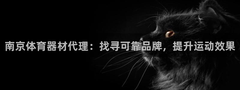 富联娱乐平台开户流程图：南京体育器材代理：找寻可靠品