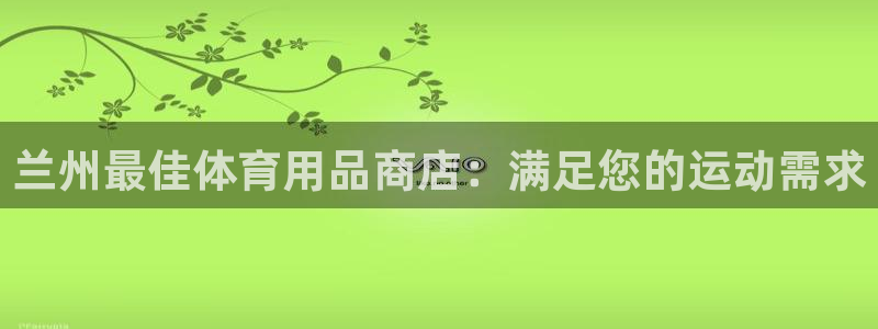 富联娱乐官方网站入口：兰州最佳体育用品商店：满足您的