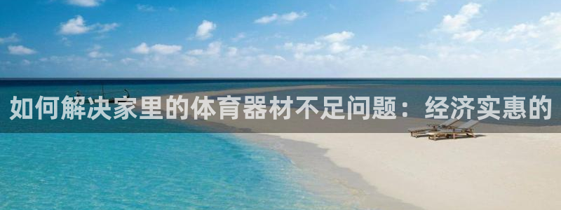 富联平台登录网址查询：如何解决家里的体育器材不足问题