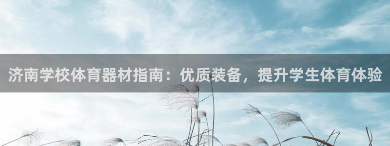 富联平台开户流程：济南学校体育器材指南：优质装备，提