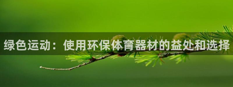 富联平台用户登陆：绿色运动：使用环保体育器材的益处和
