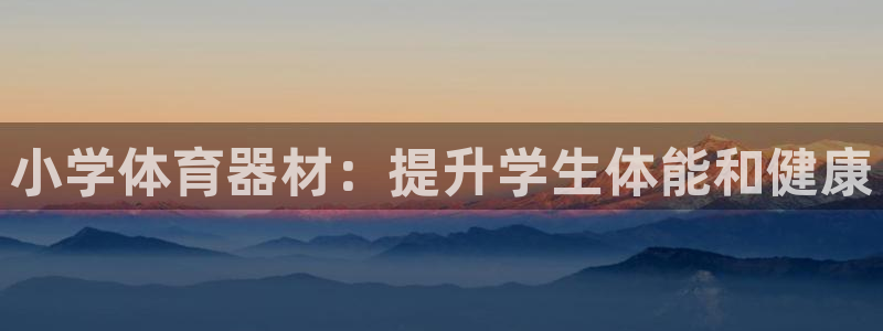 富联娱乐平台开户流程及时间：小学体育器材：提升学生体