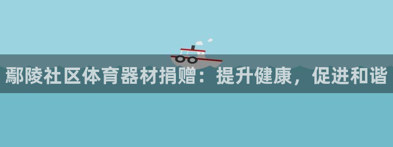 富联平台注册登录：鄢陵社区体育器材捐赠：提升健康，促