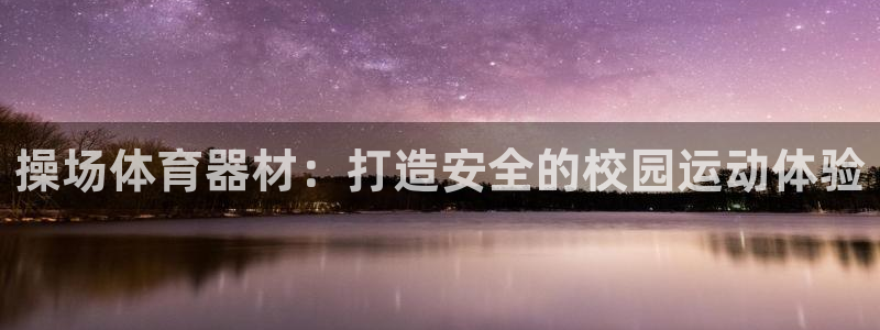 富联网是什么意思：操场体育器材：打造安全的校园运动体