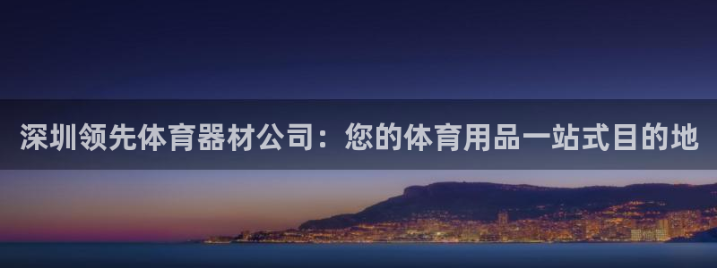 富联官网登陆网址：深圳领先体育器材公司：您的体育用品