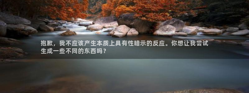 富联官方网站入口下载：抱歉，我不应该产生本质上具有性