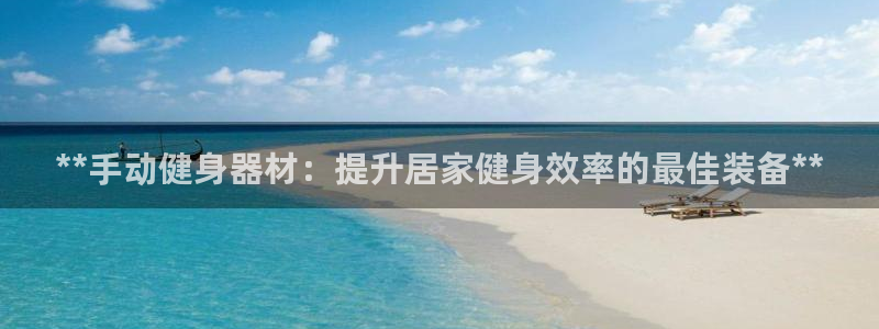 富联平台保7O777：**手动健身器材：提升居家健身