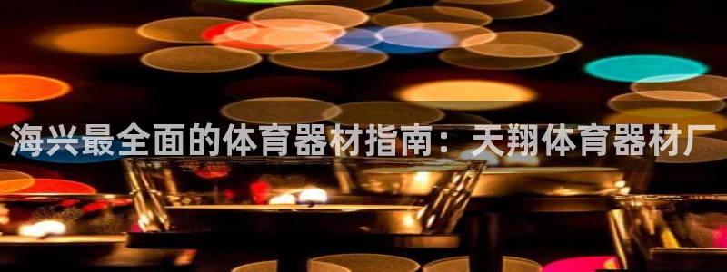 富联娱乐官方网站入口：海兴最全面的体育器材指南：天翔