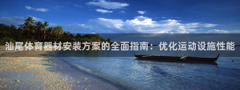 富联官方网站：汕尾体育器材安装方案的全面指南：优化运