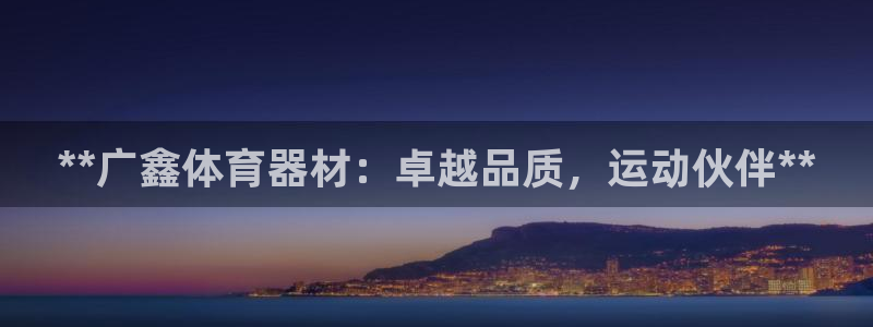 富联平台注册登录不了：**广鑫体育器材：卓越品质，运
