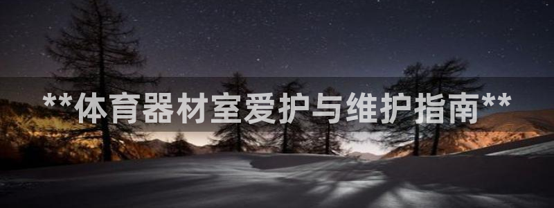 富联娱乐是什么时候开的店：**体育器材室爱护与维护指