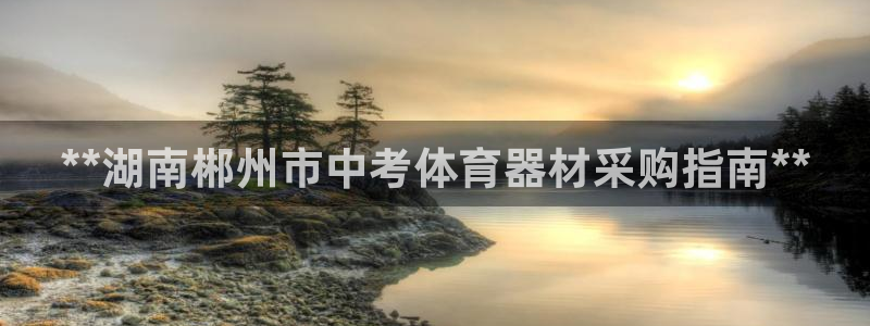 富联娱乐戚少风：**湖南郴州市中考体育器材采购指南*