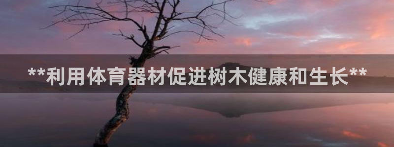 富联什么意思：**利用体育器材促进树木健康和生长**