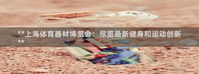 富联娱乐代理怎么做的：**上海体育器材博览会：尽览最