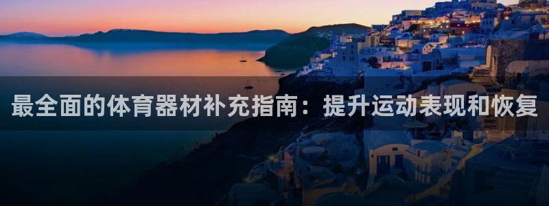 富联平台网站官网：最全面的体育器材补充指南：提升运动