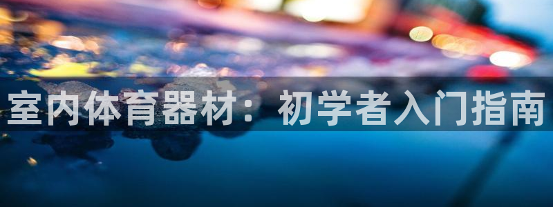 富联官方网站下载安装：室内体育器材：初学者入门指南