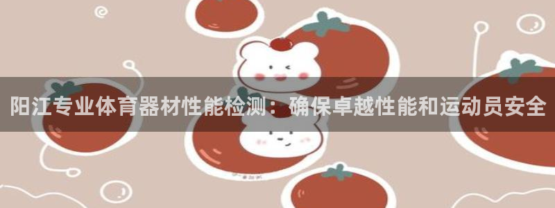富联官网登录：阳江专业体育器材性能检测：确保卓越性能