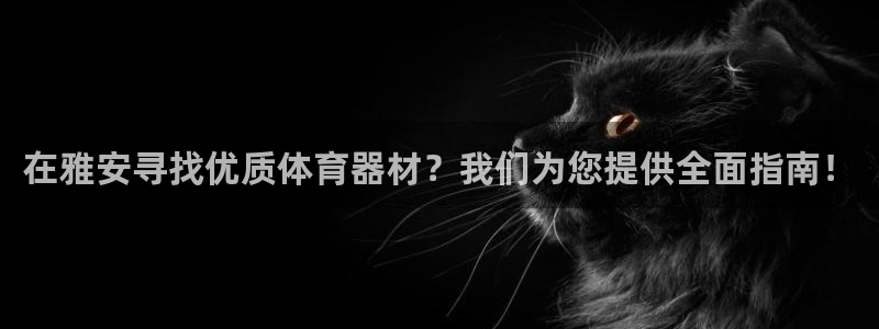 富联平台微信：在雅安寻找优质体育器材？我们为您提供全