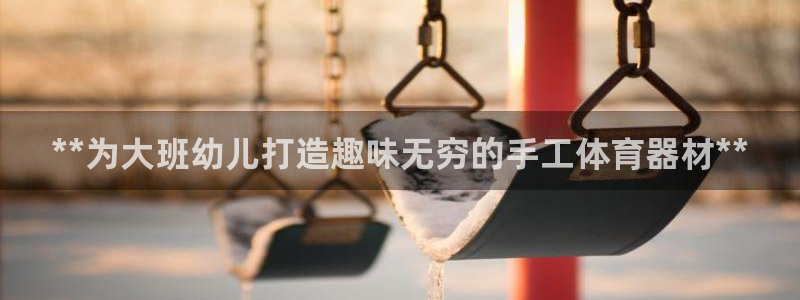 富联地产怎么样知乎：**为大班幼儿打造趣味无穷的手工