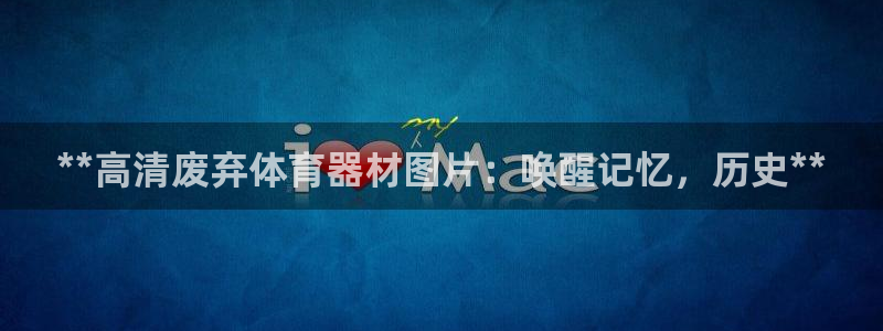 富联平台响7O777：**高清废弃体育器材图片：唤醒