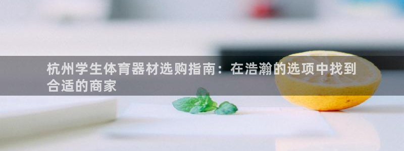 富联娱乐测速登录不了：杭州学生体育器材选购指南：在浩