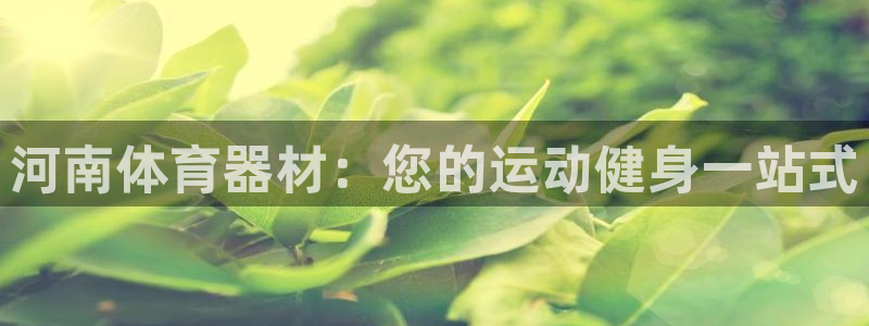 富联娱乐平台怎么样啊：河南体育器材：您的运动健身一站