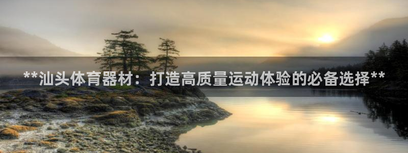 富联娱乐客户端app下载服务：**汕头体育器材：打造