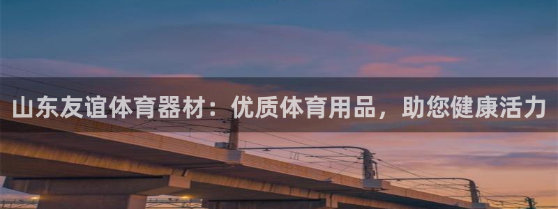 富联娱乐正规吗：山东友谊体育器材：优质体育用品，助您