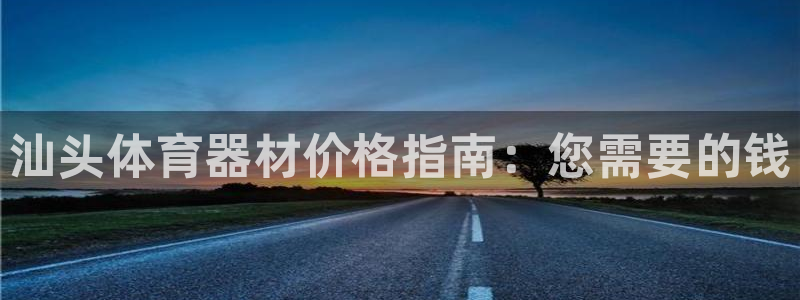 富联官网登录入口网址：汕头体育器材价格指南：您需要的钱