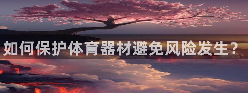 富联娱乐登录注册：如何保护体育器材避免风险发生？