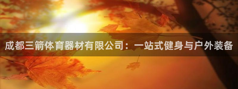 富联平台注册登录：成都三箭体育器材有限公司：一站式健身与户外